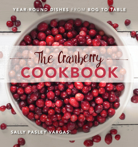 The Cranberry Cookbook Yearround Dishes From Bog To Table Sally Pasley Vargas