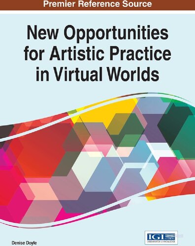 New Opportunities For Artistic Practice In Virtual Worlds 1st Edition Denise Doyle