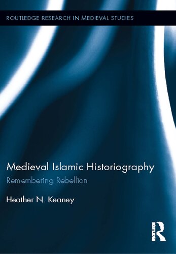 Medieval Islamic Historiography Remembering Rebellion Heather N Keaney