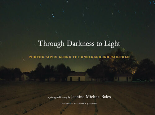 Through Darkness To Light Photographs Along The Underground Railroad Jeanine Michnabales