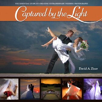 Captured By The Light The Essential Guide To Creating Extraordinary Wedding Photography 1st Edition David Ziser