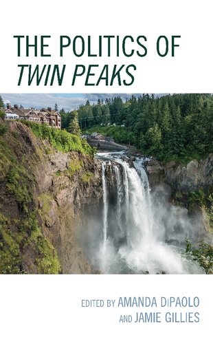The Politics Of Twin Peaks Amanda Dipaolo And Jamie Gillies Eds