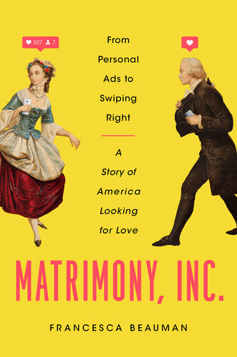 Matrimony Inc From Personal Ads To Swiping Right A Story Of America Looking For Love Francesca Beauman
