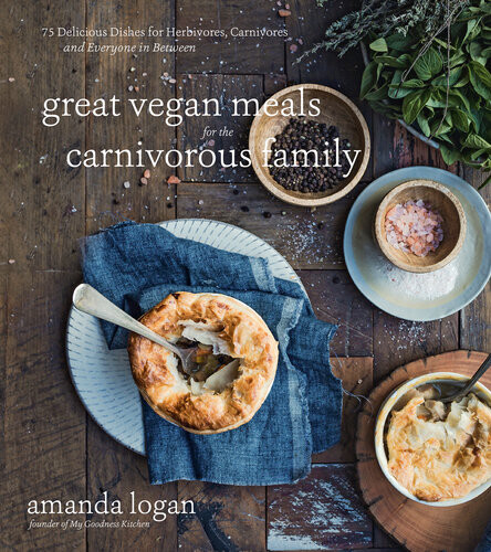Great Vegan Meals For The Carnivorous Family 75 Delicious Dishes For Herbivores Carnivores And Everyone In Between Amanda Logan