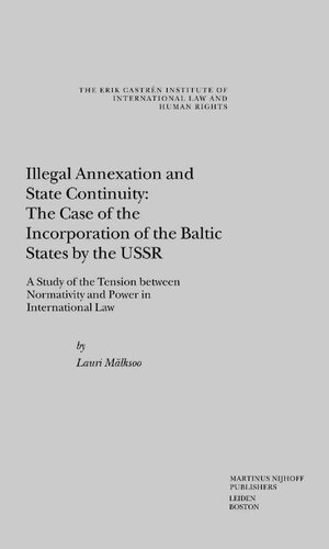 Illegal Annexation And State Continuity The Case Of The Incorporation Of The Baltic States By The Ussr A Study Of The Tension Between Normativity And Power In International Law Mlksoo Lauri