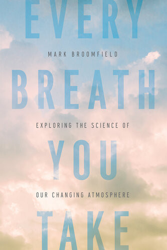 Every Breath You Take Exploring The Science Of Our Changing Atmosphere Mark Broomfield