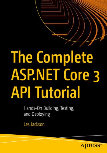 The Complete Aspnet Core 3 Api Tutorial Handson Building Testing And Deploying 1st Edition Les Jackson