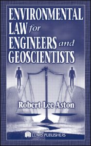 Environmental Law For Engineers And Geoscientists 1st Edition Robert Lee Aston Author