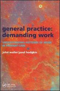 General Practicedemanding Work Understanding Patterns Of Work In Primary Care 1st Edition John Waller Author Paul Hodgkin Author
