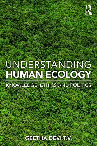 Understanding Human Ecology Knowledge Ethics And Politics T V Geetha Devi