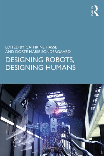 Designing Robots Designing Humans Cathrine Hasse Editor Dorte Marie Sndergaard Editor