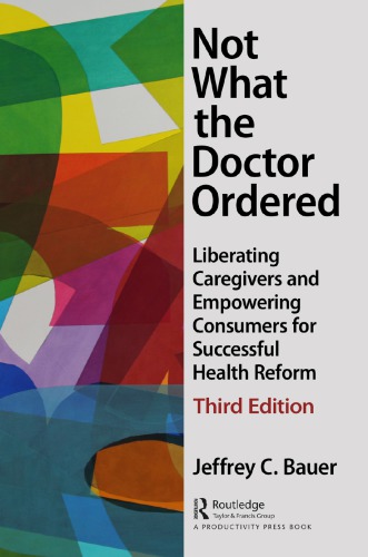 Not What The Doctor Ordered Liberating Caregivers And Empowering Consumers For Successful Health Reform 3rd Edition Jeffrey C Bauer Author