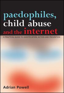 Paedophiles Child Abuse And The Internet A Practical Guide To Identification Action And Prevention 1st Edition Adrian Powell Author
