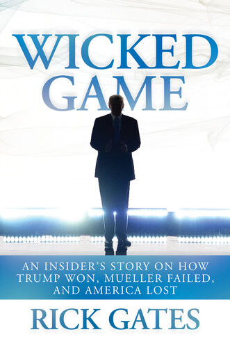 Wicked Game An Insiders Story On How Trump Won Mueller Failed And America Lost Rick Gates