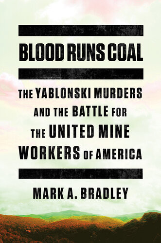 Blood Runs Coal The Yablonski Murders And The Battle For The United Mine Workers Of America Mark A Bradley