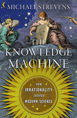 The Knowledge Machine How Irrationality Created Modern Science Illustrated Michael Strevens