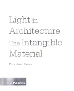 Light In Architecture The Intangible Material 1st Edition Elisa Valero Ramos Author