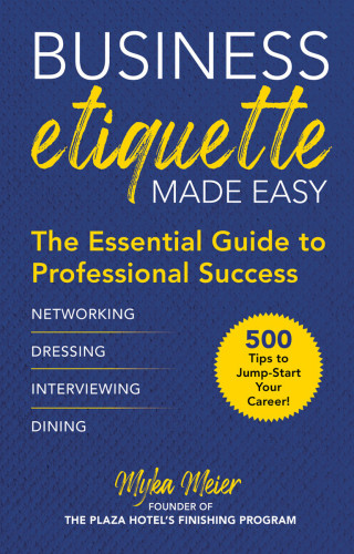 Business Etiquette Made Easy The Essential Guide To Professional Success 1st Myka Meier