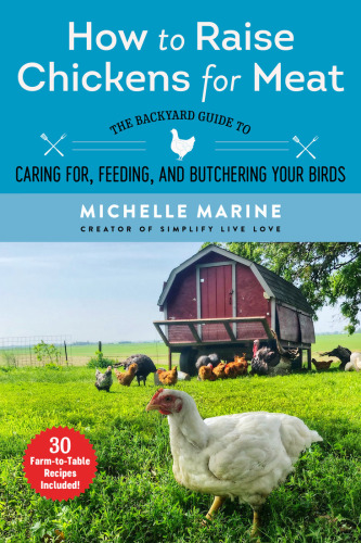 How To Raise Chickens For Meat The Backyard Guide To Caring For Feeding And Butchering Your Birds Michelle Marine