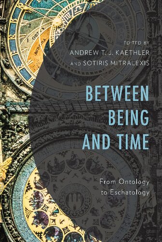 Between Being And Time From Ontology To Eschatology Andrew T J Kaethler Editor Sotiris Mitralexis Editor