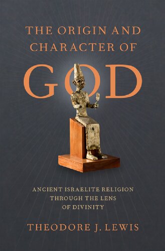 The Origin And Character Of God Ancient Israelite Religion Through The Lens Of Divinity Theodore J Lewis