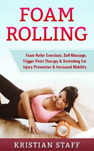 Foam Rolling Foam Roller Exercises Selfmassage Trigger Point Therapy Stretching For Injury Prevention Increased Mobility 1st Edition Kristian Staff