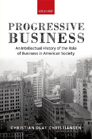 Progressive Business An Intellectual History Of The Role Of Business In American Society Christian Christiansen