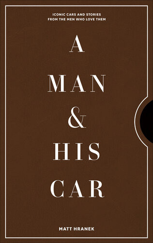 A Man His Car Iconic Cars And Stories From The Men Who Love Them Matt Hranek