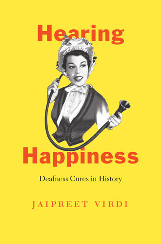 Hearing Happiness Deafness Cures In History Jaipreet Virdi
