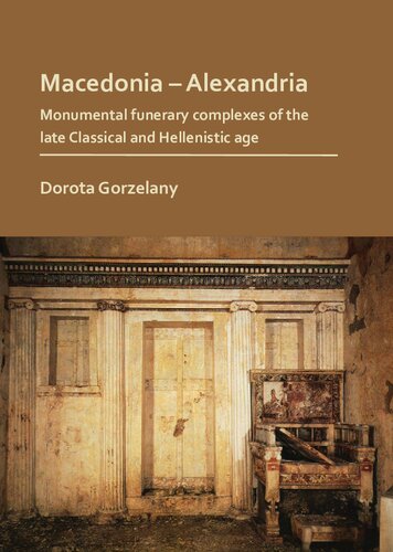 Macedoniaalexandria The Monumental Funerary Complexes Of The Late Classical And Hellenistic Age Dorota Gorzelany