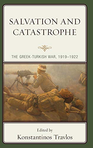 Salvation And Catastrophe The Greekturkish War 19191922 Illustrated Konstantinos Travlos