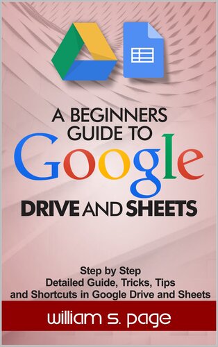 A Beginners Guide To Google Drive And Sheets Step By Step Detailed Guide Tricks Tips Amd Shortcuts In Google Drive And Sheets 1st Edition William S Page