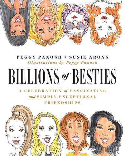 Billions Of Besties A Celebration Of Fascinating And Simply Exceptional Friendships Peggy Panosh Susie Arons