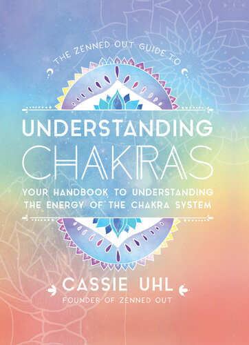 The Zenned Out Guide To Understanding Chakras Your Handbook To Understanding The Energy Of The Chakra System Cassie Uhl