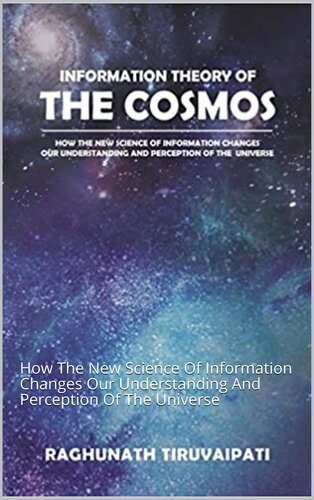 Information Theory Of The Cosmos How The New Science Of Information Changes Our Understanding And Perception Of The Universe Tiruvaipati