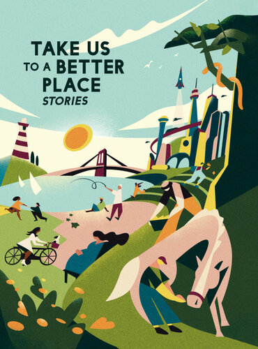 Take Us To A Better Place Stories Madeline Ashby Hannah Lillith Assadi Calvin Baker Frank Bill Yoon Ha Lee Karen Lord Mike Mcclelland Achy Obejas David A Robertson Martha Wells Robert Wood Johnson Ed