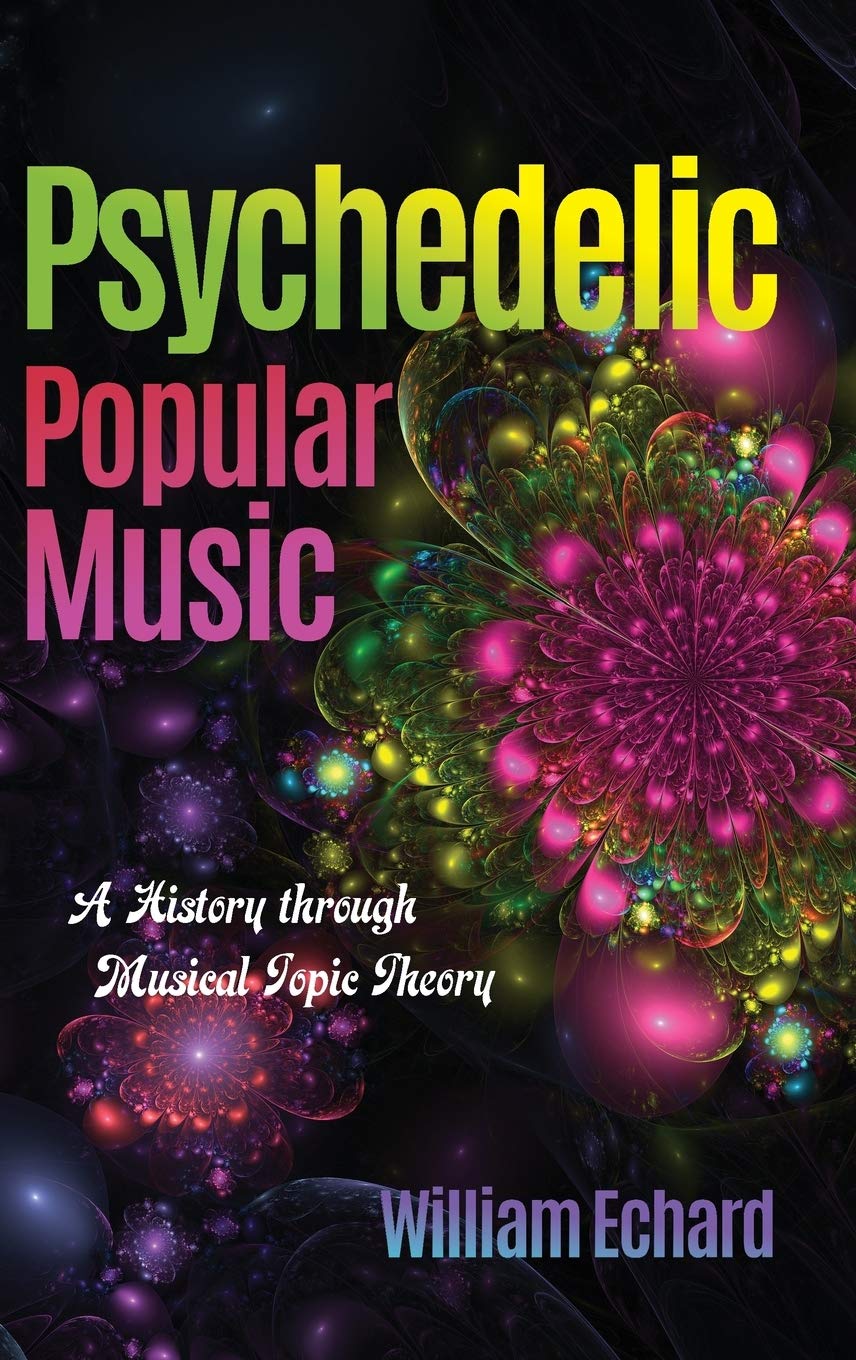 Psychedelic Popular Music A History Through Musical Topic Theory William Echard