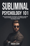 Subliminal Psychology 101 Discover Secret Manipulation Techniques And Slightly Unethical Tricks To Furtively Persuade Anyone Through Dark Psychology And Nlp Robert Leary