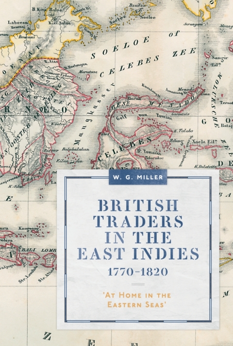 British Traders In The East Indies 17701820 At Home In The Eastern Seas Worlds Of The East India Company 19 W G Miller