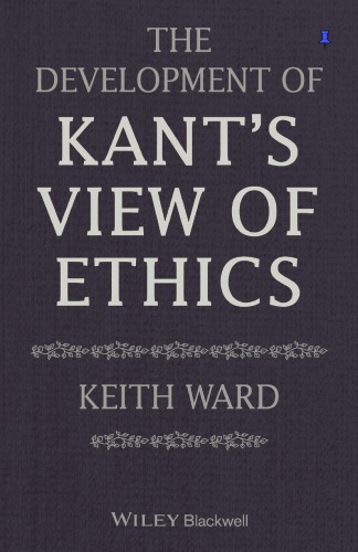 The Development Of Kants View Of Ethics Ward Keith