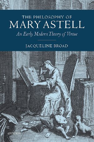 The Philosophy Of Mary Astell An Early Modern Theory Of Virtue Jacqueline Broad