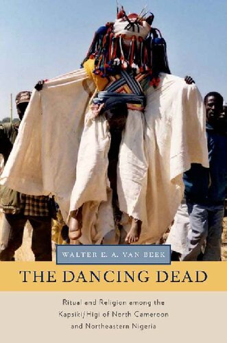 The Dancing Dead Ritual And Religion Among The Kapsikihigi Of North Cameroon And Northeastern Nigeria Walter Ea Van Beek