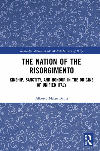 The Nation Of The Risorgimento Kinship Sanctity And Honour In The Origins Of Unified Italy Alberto Mario Banti