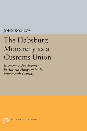 The Habsburg Monarchy As A Customs Union Economic Development In Austriahungary In The Nineteenth Century John Komlos