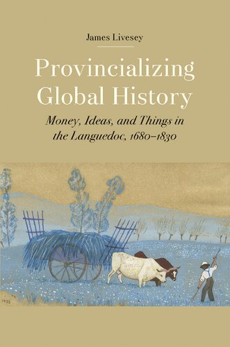 Provincializing Global History Money Ideas And Things In The Languedoc 16801830 James Gerard Livesey