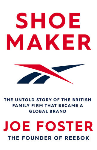 Shoemaker Reebok And The Untold Story Of A Lancashire Family Who Changed The World Joe Foster