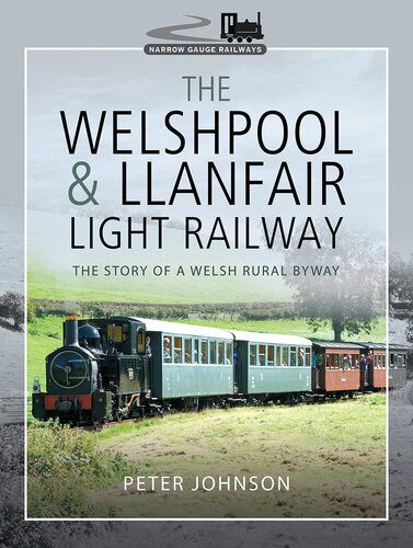 The Welshpool Llanfair Light Railway The Story Of A Welsh Rural Byway Peter Johnson