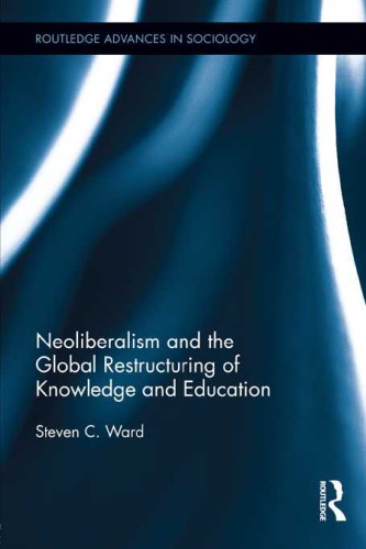 Neoliberalism And The Global Restructuring Of Knowledge And Education 1st Edition Steven C Ward