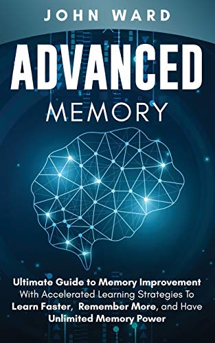 Advanced Memory Ultimate Guide To Memory With Accelerated Learning Strategies To Learn Faster Remember More And Have Unlimited Memory Power John Ward