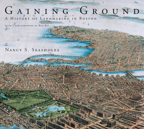 Gaining Ground A History Of Landmaking In Boston 1st Edition Nancy S Seasholes